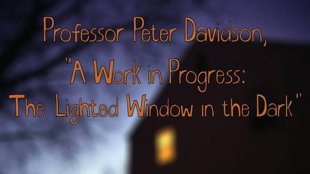Professor Peter Davidson - "A Work in Progress: The Lighted Window in the Dark"