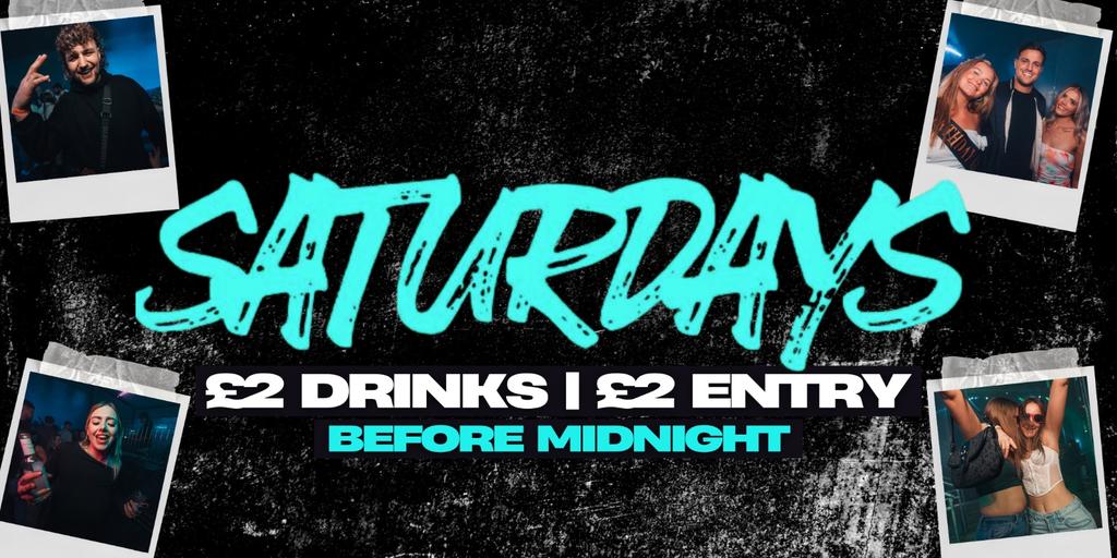 SATURDAYS | £2 DRINKS - £2 ENTRY BEFORE MIDNIGHT
