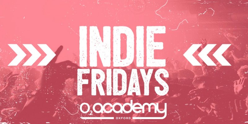 Indie Fridays Oxford - O2 Academy