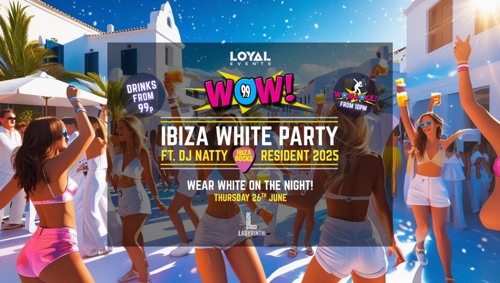 WOW! Thursdays - IBIZA WHITE PARTY - ft DJ NATTY - w/ WOWAOKE! - Drinks from 99p! - FREE BOMB WITH TICKETS!