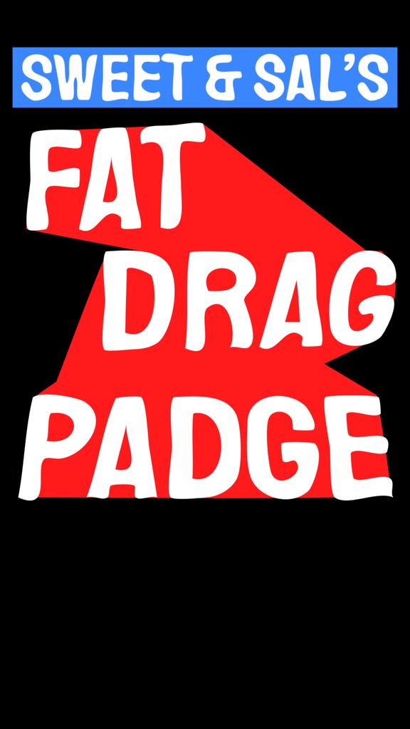 SWEET AND SAL'S FAT DRAG PADGE! // 9TH AUGUST