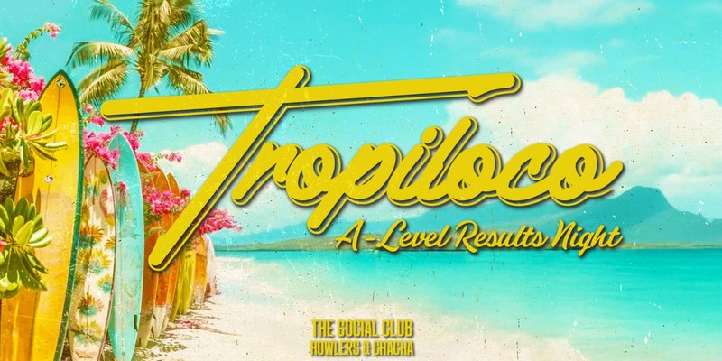 🪩🌴 TROPILOCO A-LEVEL RESULTS NIGHT 🌴🪩 14th AUGUST @ THE SOCIAL CLUB, HOWLERS & CHA CHA