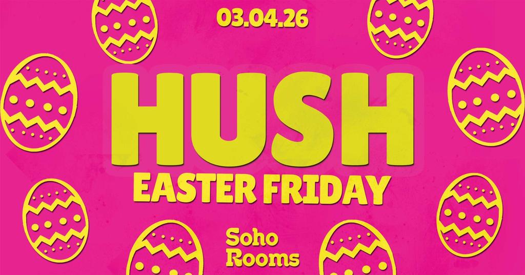 🌼🥚 HUSH FRIDAYS 🥚🌼 EASTER GOOD FRIDAY SPECIAL EDITION // MULTIPLE FLOORS OF MUSIC! // CHEAP DRINKS, CHEAPER TICKETS! // SOHO ROOMS NEWCASTLE