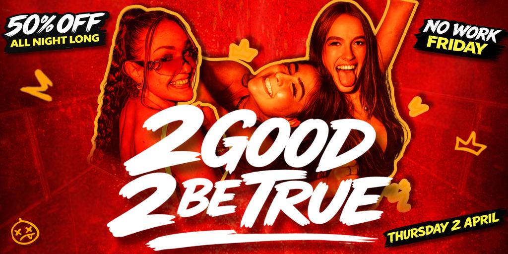 2 GOOD 2 BE TRUE - 50% OFF ALL NIGHT LONG