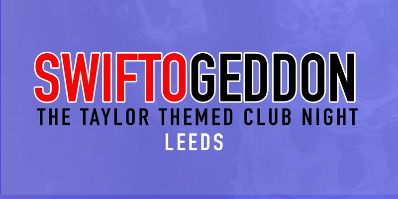 Swiftogeddon - The Taylor Themed Club Night - Leeds (Early Show)