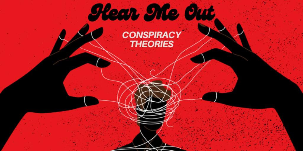 Hear Me Out: Conspiracy Theories