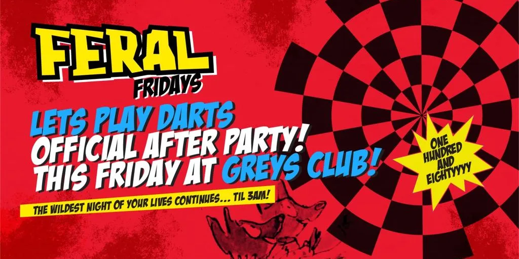 Feral Fridays "LETS PLAY DARTS OFFICIAL AFTER PARTY ...Fist Pumpin' Booty Shakin' Friday nights at Greys Club!